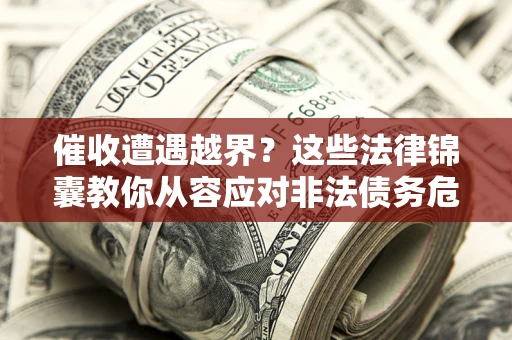 武汉催收遭遇越界？这些法律锦囊教你从容应对非法债务危机