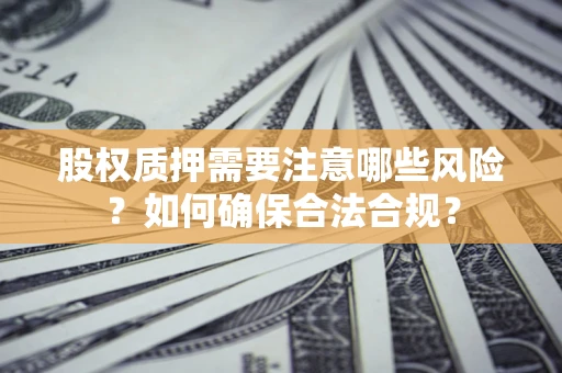武汉股权质押需要注意哪些风险？如何确保合法合规？