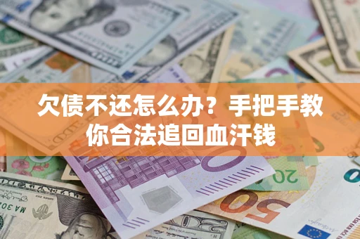 武汉欠债不还怎么办？手把手教你合法追回血汗钱