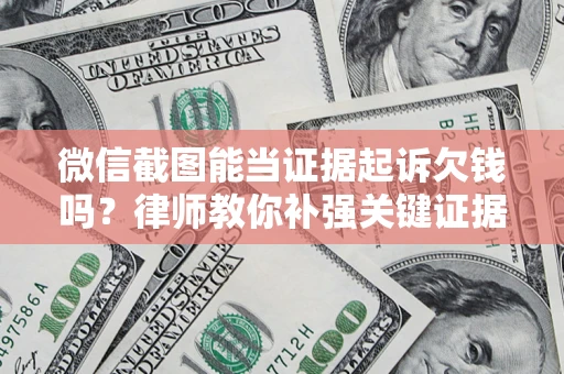 武汉微信截图能当证据起诉欠钱吗？律师教你补强关键证据