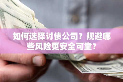 武汉如何选择讨债公司？规避哪些风险更安全可靠？