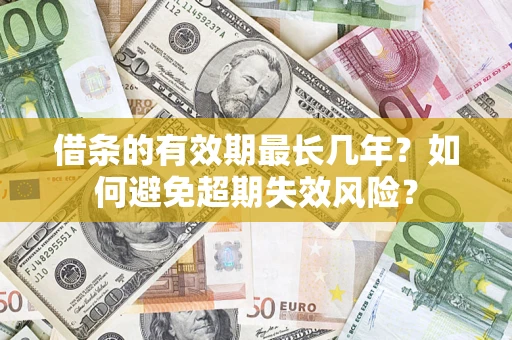 武汉借条的有效期最长几年？如何避免超期失效风险？