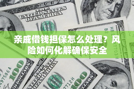 武汉亲戚借钱担保怎么处理？风险如何化解确保安全