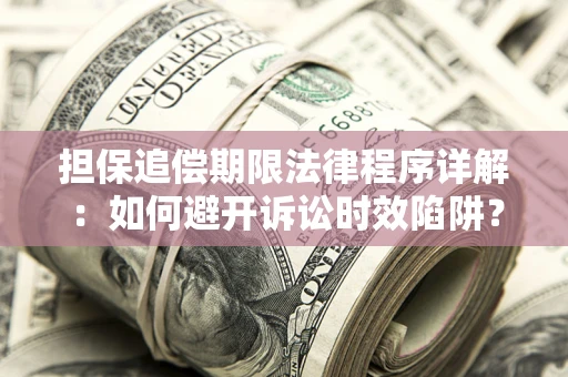 武汉担保追偿期限法律程序详解：如何避开诉讼时效陷阱？