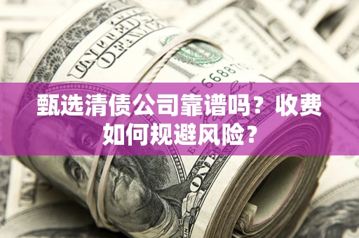 武汉甄选清债公司靠谱吗？收费如何规避风险？