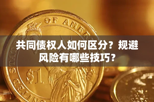 武汉共同债权人如何区分？规避风险有哪些技巧？