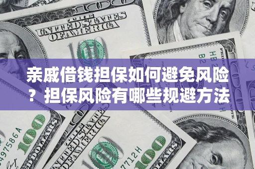 武汉亲戚借钱担保如何避免风险？担保风险有哪些规避方法？