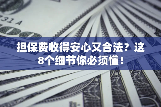 武汉担保费收得安心又合法？这8个细节你必须懂！