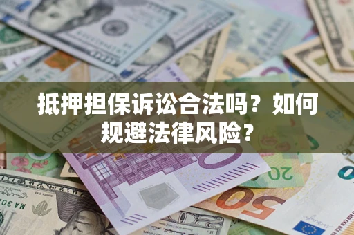 武汉抵押担保诉讼合法吗？如何规避法律风险？