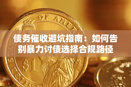 武汉债务催收避坑指南：如何告别暴力讨债选择合规路径