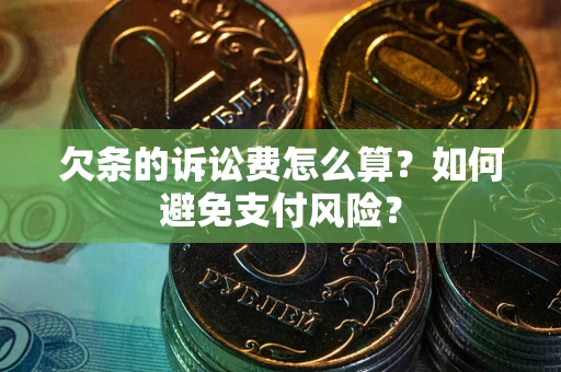 武汉欠条的诉讼费怎么算？如何避免支付风险？