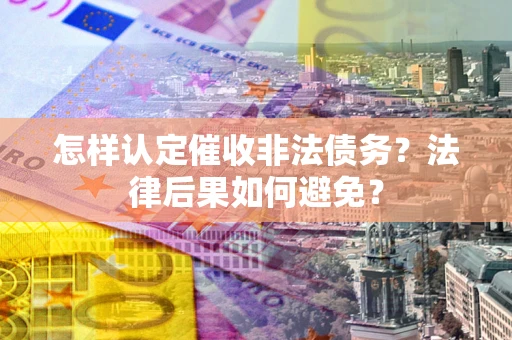 武汉怎样认定催收非法债务？法律后果如何避免？
