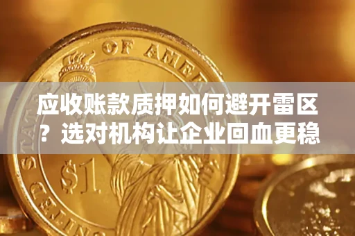 武汉应收账款质押如何避开雷区？选对机构让企业回血更稳