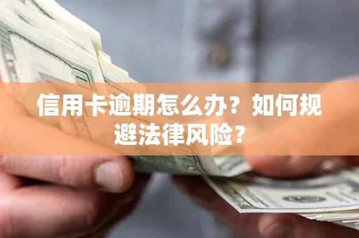 武汉信用卡逾期怎么办？如何规避法律风险？