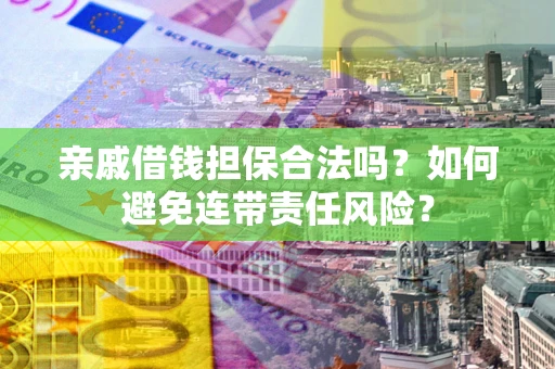 武汉亲戚借钱担保合法吗？如何避免连带责任风险？