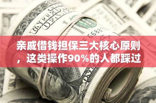 武汉亲戚借钱担保三大核心原则，这类操作90%的人都踩过坑！附法院判决案例
