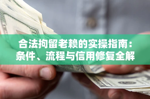 武汉合法拘留老赖的实操指南:条件、流程与信用修复全解析 武汉合法拘留老赖的实操指南:条件、流程与信用修复全解析