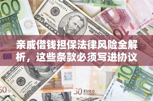 武汉亲戚借钱担保法律风险全解析，这些条款必须写进协议
