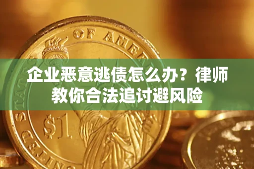 武汉企业恶意逃债怎么办？律师教你合法追讨避风险