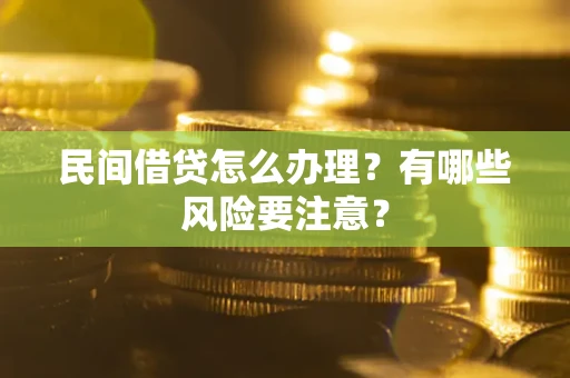 武汉民间借贷怎么办理？有哪些风险要注意？