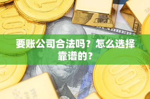 武汉要账公司合法吗？怎么选择靠谱的？