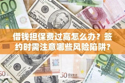 武汉借钱担保费过高怎么办？签约时需注意哪些风险陷阱？