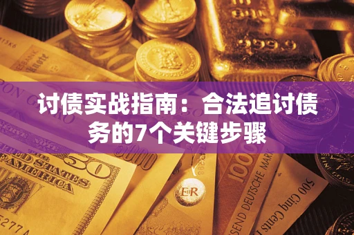 武汉讨债实战指南：合法追讨债务的7个关键步骤