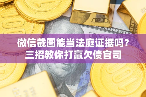 武汉微信截图能当法庭证据吗？三招教你打赢欠债官司