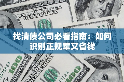 武汉找清债公司必看指南：如何识别正规军又省钱