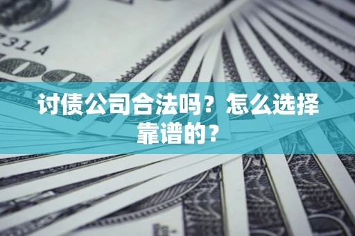 武汉讨债公司合法吗？怎么选择靠谱的？