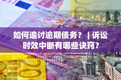 武汉如何追讨逾期债务？ | 诉讼时效中断有哪些诀窍？
