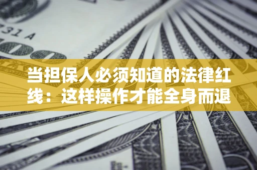 武汉当担保人必须知道的法律红线：这样操作才能全身而退