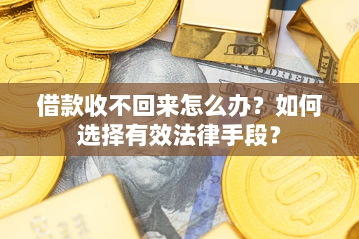 武汉借款收不回来怎么办？如何选择有效法律手段？