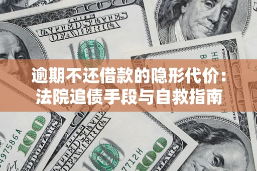 武汉逾期不还借款的隐形代价：法院追债手段与自救指南