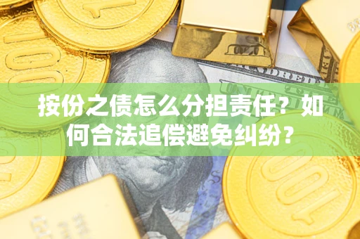 武汉按份之债怎么分担责任？如何合法追偿避免纠纷？