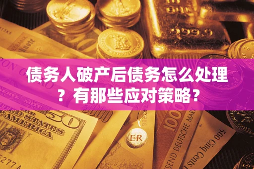 武汉债务人破产后债务怎么处理？有那些应对策略？
