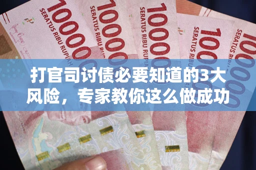 武汉打官司讨债必要知道的3大风险，专家教你这么做成功率飙升