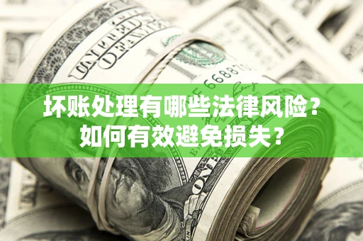 武汉坏账处理有哪些法律风险？如何有效避免损失？